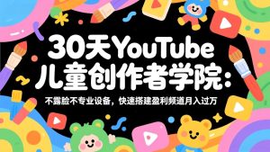 30天YouTube儿童创作者学院:不露脸不专业设备,快速搭建盈利频道月入过万-KJ分享