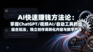 AI快速赚钱方法论:掌握ChatGPT/视频AI/自动化工具的组合玩法,独立创作高转化内容与数字产品-KJ分享