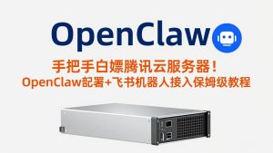 手把手白嫖腾讯云服务器!OpenClaw部署+飞书机器人接入保姆级教程-KJ分享