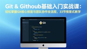 Git & GitHub基础入门实战课：轻松掌握Git核心技能与团队协作全流程，33节情景式教学-KJ分享