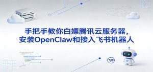 手把手教你白嫖腾讯云服务器,安装OpenClaw和接入飞书机器人-KJ分享