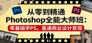从零到精通Photoshop全能大师班:零基础学PS,直通商业设计变现-KJ分享
