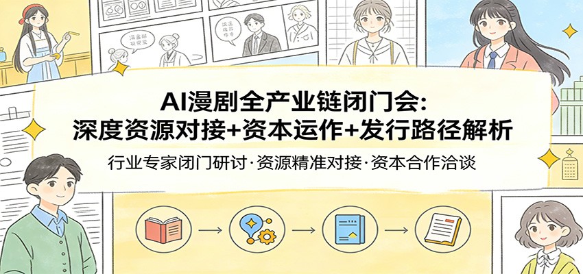 AI漫剧全产业链闭门会：深度资源对接+资本运作+发行路径解析-KJ分享