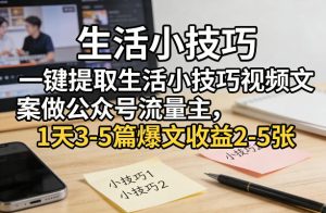 一键提取生活小技巧视频文案做公众号流量主，1天3-5篇爆文收益2-5张-KJ分享