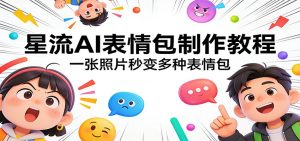 星流AI表情包制作教程:一张照片秒变多种表情包-KJ分享