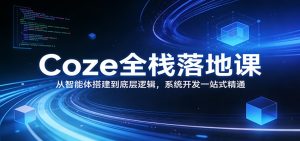 Coze全栈落地课：从智能体搭建到底层逻辑 ，系统开发一站式精通-KJ分享