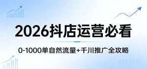 2026抖店运营必看：0-1000单自然流量+千川推广全攻略-KJ分享