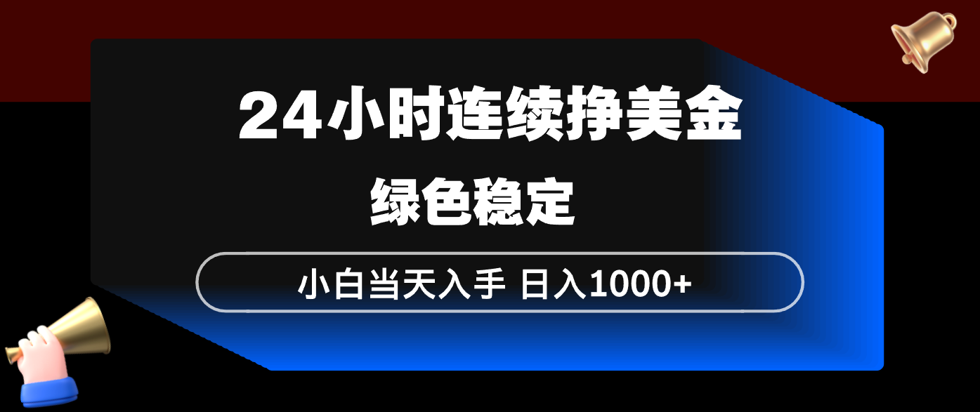 24小时连续断挣美金，小白当天上手，简单易操作，绿色稳定，日入1000+-KJ分享