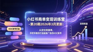 小红书商单变现训练营-第20期26年3月更新：从定位到接单，手把手教你打造能接广告的KOC账号-KJ分享