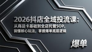 2026抖店全域投流课:从商品卡基础到全店托管SOP,搞懂核心玩法,掌握爆单底层逻辑-KJ分享