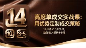 高客单成交实战课:用优势定制成交策略,14步法+10步交付,助你收入提升3-5倍-KJ分享