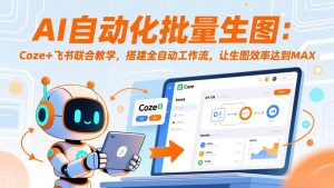 AI自动化批量生图:Coze+飞书联合教学,搭建全自动工作流,让生图效率达到MAX-KJ分享
