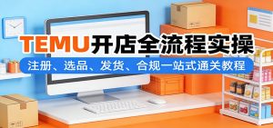TEMU开店全流程实操：注册、选品、发货、合规一站式通关教程-KJ分享