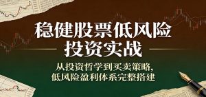 稳健股票低风险投资实战：从投资哲学到买卖策略，低风险盈利体系完整搭建-KJ分享