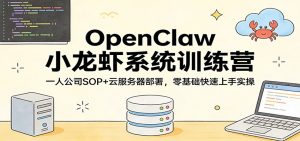 OpenClaw小龙虾系统训练营:一人公司SOP,云服务器部署,零基础快速上手实操-KJ分享