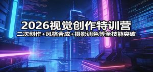2026视觉创作特训营:二次创作+风格合成+摄影调色等全技能突破-KJ分享