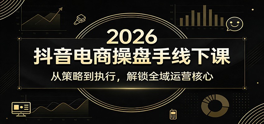 2026抖音电商操盘手线下课：从策略到执行，解锁全域运营核心-KJ分享