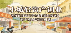 小城轻资产创业,几乎0成本抓住普通人看不见的县城结构性机遇-KJ分享