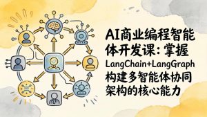AI商业编程智能体开发课：掌握LangChain+LangGraph构建多智能体协同架构的核心能力-KJ分享