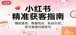 小红书精准获客指南：爆款查找、数据优化、私信引流、官方渠道对接技巧-KJ分享