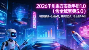 2026 千川乘方实操手册 1.0(含全域宝典 5.0)AI 智能投放+全域协同,解锁新范式,轻松提升ROI-KJ分享
