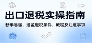 出口退税实操指南:新手易懂,涵盖退税条件、流程及注意事项-KJ分享