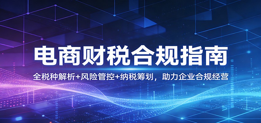 电商财税合规指南：全税种解析+风险管控+纳税筹划，助力企业合规经营-KJ分享