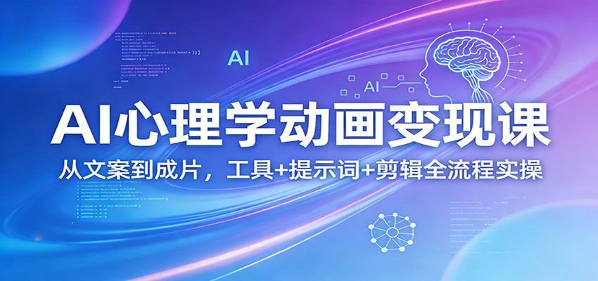 AI心理学动画变现课：从文案到成片，工具+提示词+剪辑全流程实操-KJ分享
