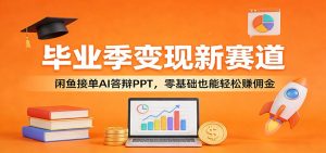 毕业季变现新赛道:闲鱼接单AI答辩PPT,零基础也能轻松赚佣金-KJ分享