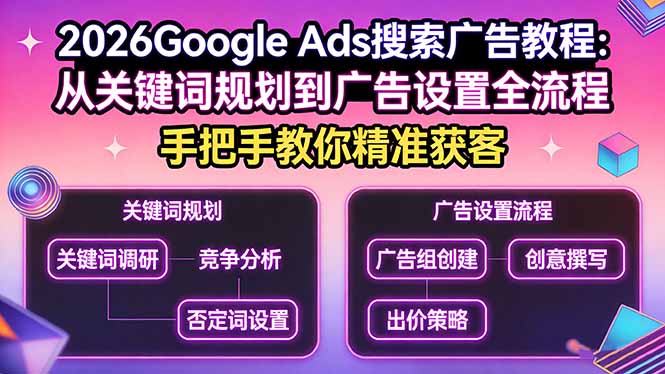 2026Google Ads搜索广告教程：从关键词规划到广告设置全流程，手把手教你精准获客-KJ分享