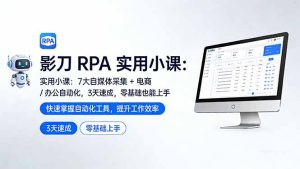 影刀 RPA 实用小课：7 大自媒体采集 + 电商 / 办公自动化，3 天速成，零基础也能上手-KJ分享
