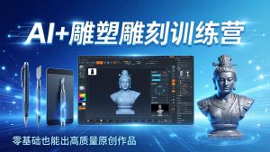 AI+雕塑雕刻训练营：从AI创作、大模型训练到3D雕刻 + 渲染，零基础也能出高质量原创作品-KJ分享