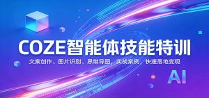 COZE智能体技能特训:文案创作、图片识别、思维导图,实战案例,快速落地变现-KJ分享