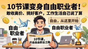 10 节课变身自由职业者!敢收高价、挑好客户,工作生活自己说了算-KJ分享