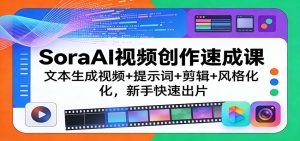 SoraAI视频创作速成课:文本生成视频+提示词+剪辑+风格化,新手快速出片-KJ分享