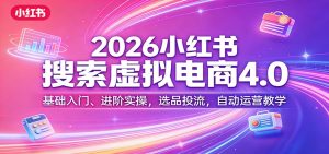 2026小红书搜索虚拟电商4.0:基础入门、进阶实操,选品投流,自动运营教学-KJ分享