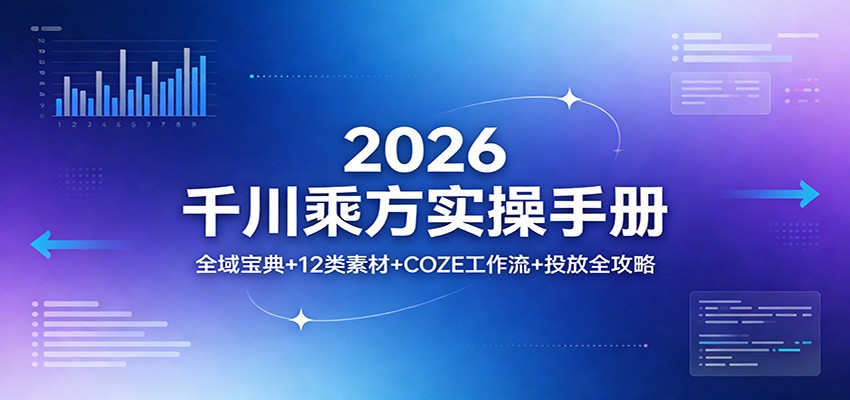 2026千川乘方实操手册：全域宝典+12类素材+COZE工作流+投放全攻略-KJ分享