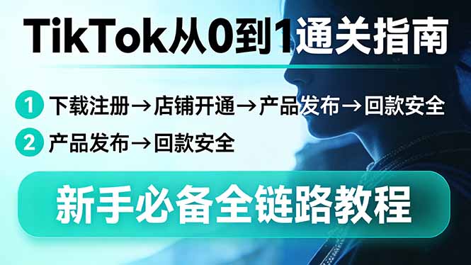 TikTok从0到1通关指南：下载注册→店铺开通→产品发布→回款安全，新手必备全链路教程-KJ分享