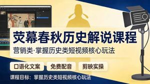 荧幕春秋历史(营销类)解说课程:口语化文案+免费配音+剪映实操,掌握历史类短视频核心玩法-KJ分享