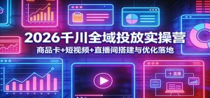 2026千川全域投放实操营:商品卡+短视频+直播间搭建与优化落地-KJ分享