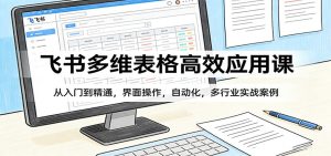 飞书多维表格高效应用课:从入门到精通,界面操作,自动化,多行业实战案例-KJ分享