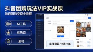 抖音团购玩法VIP实战课-更新:原创视频制作+全国地址挂载+AI工具+提示词+素材,全流程-KJ分享