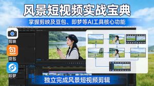 风景短视频实战宝典:掌握剪映及豆包、即梦等AI工具的核心功能,独立完成风景短视频剪辑-KJ分享