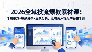 2026全域投流爆款素材课：千川乘方+爆款结构+逐帧分析，让电商人轻松学会投千川-KJ分享
