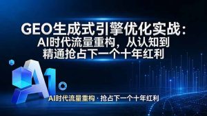 GEO 生成式引擎优化实战：AI时代流量重构，从认知到精通抢占下一个十年红利-KJ分享
