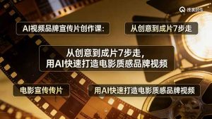 AI视频品牌宣传片创作课：从创意到成片7步走，用AI快速打造电影质感品牌视频-KJ分享