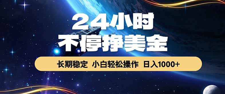 24小时不停挣美金，长期稳定，绿色稳定，日入1000+-KJ分享