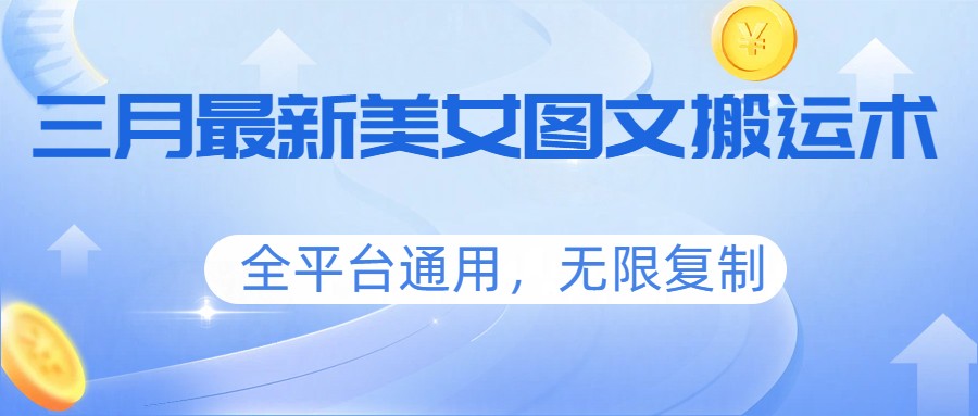 三月最新美女图文搬运术，全平台通用，无限复制-KJ分享