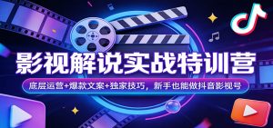 影视解说实战特训营：底层运营+爆款文案+独家技巧，新手也能做抖音影视号-KJ分享