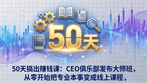 50天搞出赚钱课：CEO俱乐部发布大师班，从零开始把专业本事变成线上课程-KJ分享